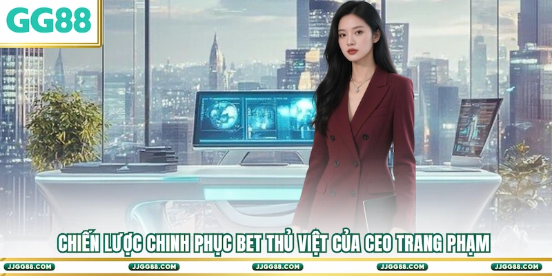Chiến lược chinh phục bet thủ Việt của CEO Trang Phạm
