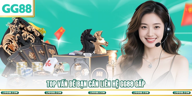 Top vấn đề bạn cần Liên hệ GG88 gấp