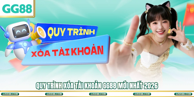 Quy trình Xóa tài khoản GG88 mới nhất 2026